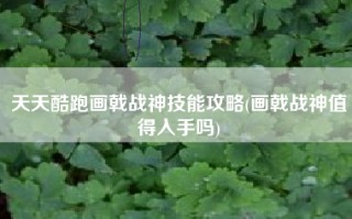 天天酷跑画戟战神技能攻略(画戟战神值得入手吗)