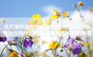 饥荒单机版和联机版区别-2022饥荒木制传送台有什么用(饥荒单机版和联机版哪个好玩)