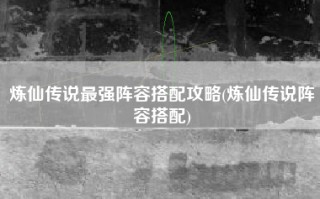 炼仙传说最强阵容搭配攻略(炼仙传说阵容搭配)