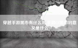 穿越手游黑市有什么用,手游CF黑市的意义是什么