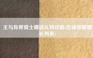 王与异界骑士赠送礼物攻略(忠诚仰慕增长列表)