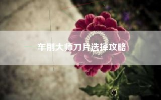 车削大师刀片选择攻略