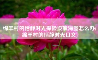 绵羊村的恬静时光探险没航海图怎么办(绵羊村的恬静时光日文)