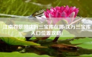 江南百景图沈万三宝库在哪(沈万三宝库入口位置攻略)