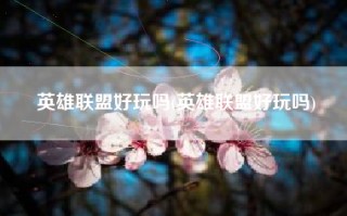 英雄联盟好玩吗(英雄联盟好玩吗)