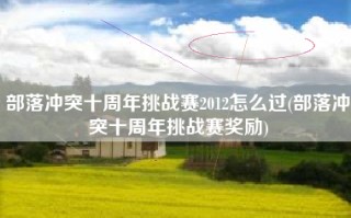 部落冲突十周年挑战赛2012怎么过(部落冲突十周年挑战赛奖励)