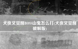 犬夜叉觉醒BOSS山鬼怎么打(犬夜叉觉醒破解版)