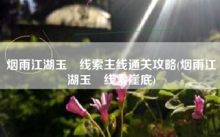 烟雨江湖玉玦线索主线通关攻略(烟雨江湖玉玦线索崖底)