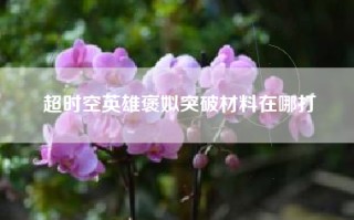 超时空英雄褒姒突破材料在哪打