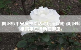 阴阳师平安庆生绘活动玩法攻略 (阴阳师相赠平安活动在哪里)