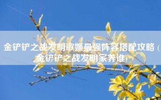 金铲铲之战发明歌姬最强阵容搭配攻略 (金铲铲之战发明家养谁)
