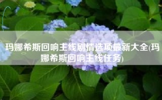 玛娜希斯回响主线剧情选项最新大全(玛娜希斯回响主线任务)