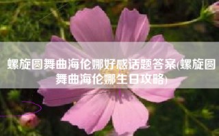 螺旋圆舞曲海伦娜好感话题答案(螺旋圆舞曲海伦娜生日攻略)