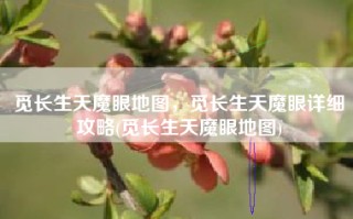 觅长生天魔眼地图，觅长生天魔眼详细攻略(觅长生天魔眼地图)