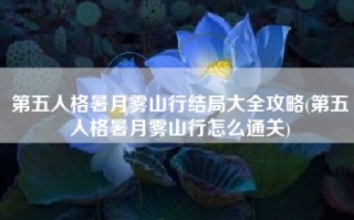 第五人格暑月雾山行结局大全攻略(第五人格暑月雾山行怎么通关)