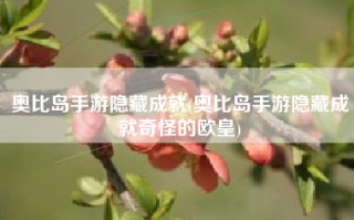 奥比岛手游隐藏成就(奥比岛手游隐藏成就奇怪的欧皇)