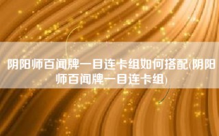 阴阳师百闻牌一目连卡组如何搭配(阴阳师百闻牌一目连卡组)