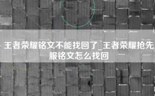 王者荣耀铭文不能找回了_王者荣耀抢先服铭文怎么找回