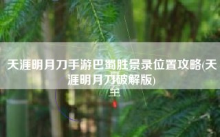 天涯明月刀手游巴蜀胜景录位置攻略(天涯明月刀破解版)