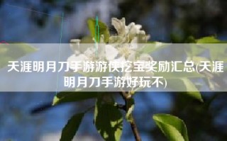 天涯明月刀手游游侠挖宝奖励汇总(天涯明月刀手游好玩不)