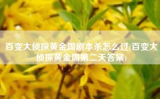 百变大侦探黄金周剧本杀怎么过(百变大侦探黄金周第二天答案)