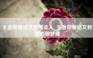 王者荣耀铭文梦魇圣人_王者荣耀铭文狩猎心眼梦魇
