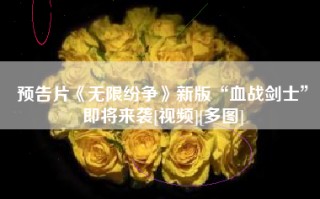 预告片《无限纷争》新版“血战剑士”即将来袭[视频][多图]