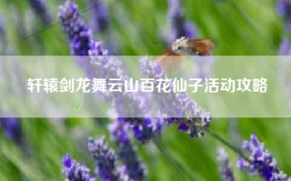 轩辕剑龙舞云山百花仙子活动攻略