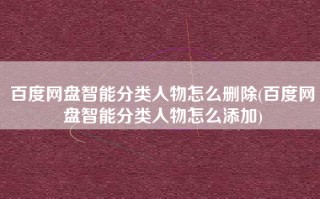 百度网盘智能分类人物怎么删除(百度网盘智能分类人物怎么添加)