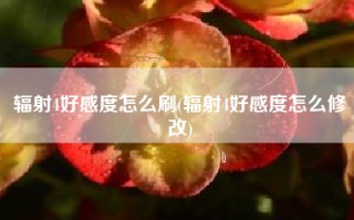 辐射4好感度怎么刷(辐射4好感度怎么修改)