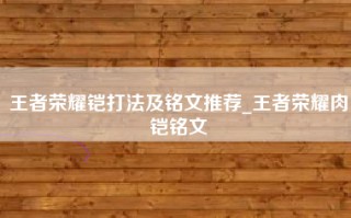 王者荣耀铠打法及铭文推荐_王者荣耀肉铠铭文