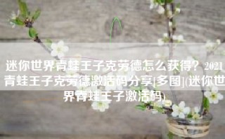 迷你世界青蛙王子克劳德怎么获得？2021青蛙王子克劳德激活码分享[多图](迷你世界青蛙王子激活码)