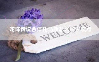龙珠传说合体扎马斯怎么加天赋点
