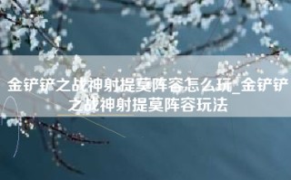 金铲铲之战神射提莫阵容怎么玩_金铲铲之战神射提莫阵容玩法