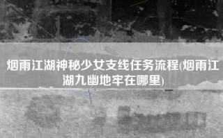 烟雨江湖神秘少女支线任务流程(烟雨江湖九幽地牢在哪里)