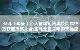圣斗士星矢手游天兽星拉法奥技能属性及获取攻略大全(圣斗士星矢手游天雄星)