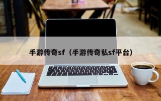 手游传奇sf（手游传奇私sf平台）
