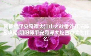 阴阳师平安奇谭大江山之战番外打法阵容攻略(阴阳师平安奇谭大蛇困难奖励什么)