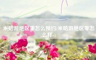 米哈游绝区零怎么预约(米哈游绝区零怎么样-)