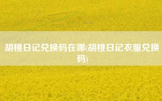 胡桃日记兑换码在哪(胡桃日记衣服兑换码)