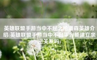 英雄联盟手游当中不屈之枪潘森英雄介绍(英雄联盟手游当中不同平台能建立亲密关系吗)