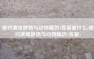 绝对演绎静物与动物模仿1答案是什么(绝对演绎静物与动物模仿2答案)