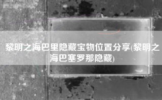黎明之海巴里隐藏宝物位置分享(黎明之海巴塞罗那隐藏)