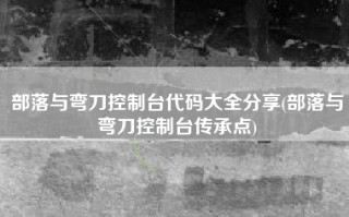 部落与弯刀控制台代码大全分享(部落与弯刀控制台传承点)