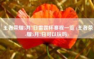 王者荣耀5月7日雷霆杯赛程一览 (王者荣耀5月7日可以玩吗)