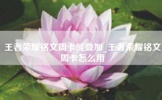 王者荣耀铭文周卡能叠加_王者荣耀铭文周卡怎么用