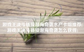 游戏王决斗链接潜海奇袭水产卡组推荐(游戏王决斗链接潜海奇袭怎么获得)