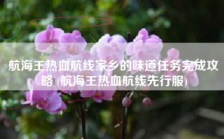 航海王热血航线家乡的味道任务完成攻略 (航海王热血航线先行服)