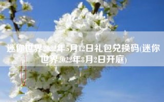 迷你世界2022年5月12日礼包兑换码(迷你世界2022年8月2日开庭)