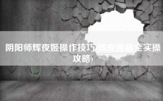 阴阳师辉夜姬操作技巧(辉夜姬最全实操攻略)